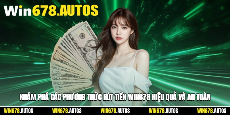 🔍 Khám phá các phương thức rút tiền WIN678 hiệu quả và an toàn