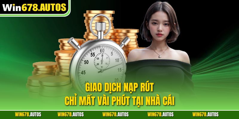Giao dịch nạp rút chỉ mất vài phút tại nhà cái